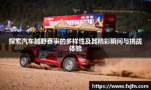 探索汽车越野赛事的多样性及其精彩瞬间与挑战体验