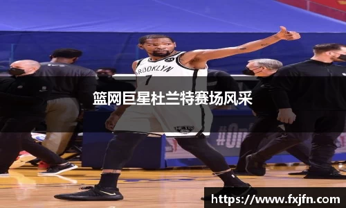 篮网巨星杜兰特赛场风采