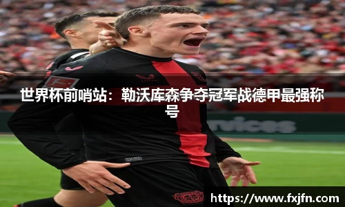世界杯前哨站：勒沃库森争夺冠军战德甲最强称号