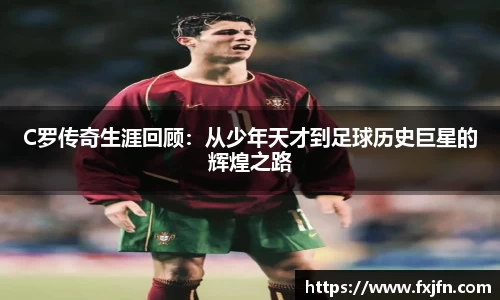 C罗传奇生涯回顾：从少年天才到足球历史巨星的辉煌之路