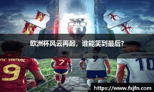 欧洲杯风云再起，谁能笑到最后？
