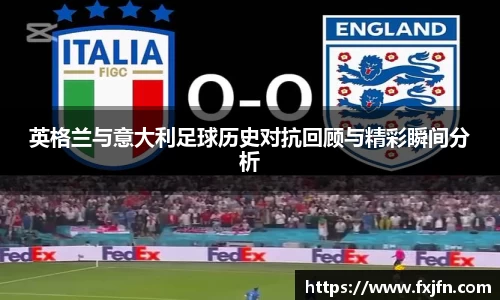 英格兰与意大利足球历史对抗回顾与精彩瞬间分析