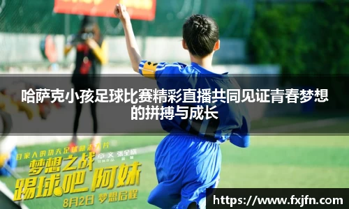 哈萨克小孩足球比赛精彩直播共同见证青春梦想的拼搏与成长
