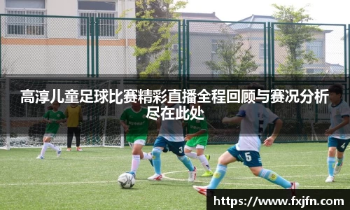 高淳儿童足球比赛精彩直播全程回顾与赛况分析尽在此处