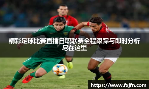 精彩足球比赛直播日职联赛全程跟踪与即时分析尽在这里