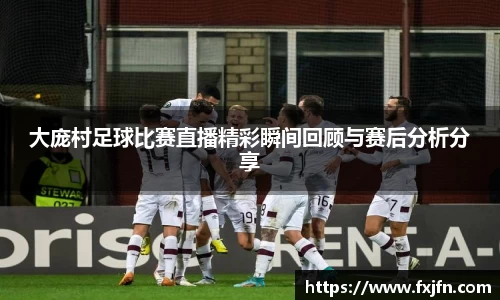 大庞村足球比赛直播精彩瞬间回顾与赛后分析分享