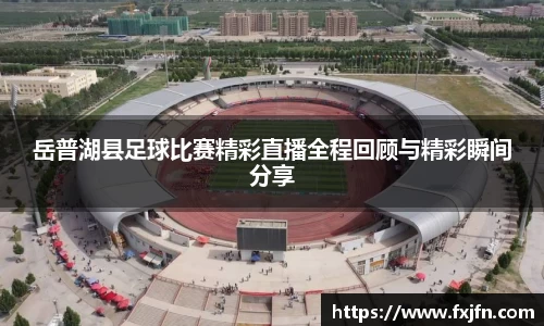 岳普湖县足球比赛精彩直播全程回顾与精彩瞬间分享