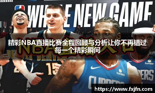 精彩NBA直播比赛全程回顾与分析让你不再错过每一个精彩瞬间