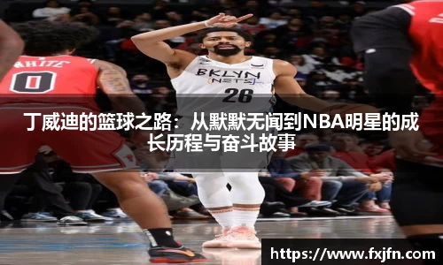 丁威迪的篮球之路：从默默无闻到NBA明星的成长历程与奋斗故事