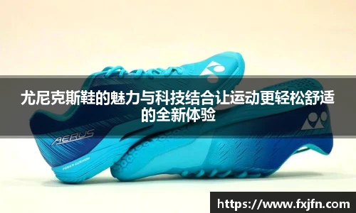 尤尼克斯鞋的魅力与科技结合让运动更轻松舒适的全新体验