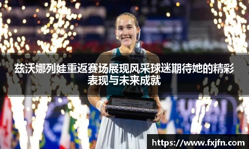 兹沃娜列娃重返赛场展现风采球迷期待她的精彩表现与未来成就