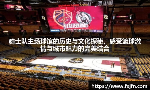 骑士队主场球馆的历史与文化探秘，感受篮球激情与城市魅力的完美结合