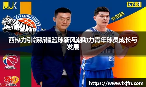 西热力引领新疆篮球新风潮助力青年球员成长与发展