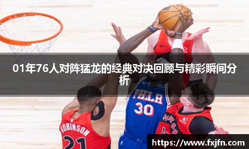 01年76人对阵猛龙的经典对决回顾与精彩瞬间分析