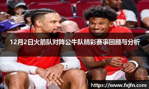 12月2日火箭队对阵公牛队精彩赛事回顾与分析