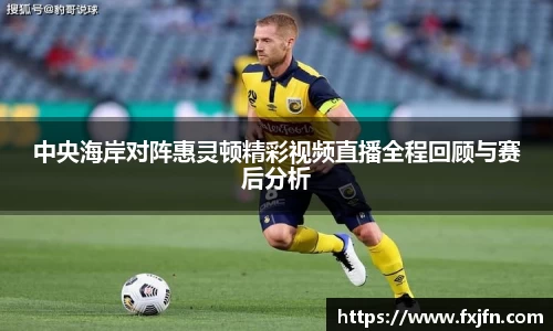 中央海岸对阵惠灵顿精彩视频直播全程回顾与赛后分析