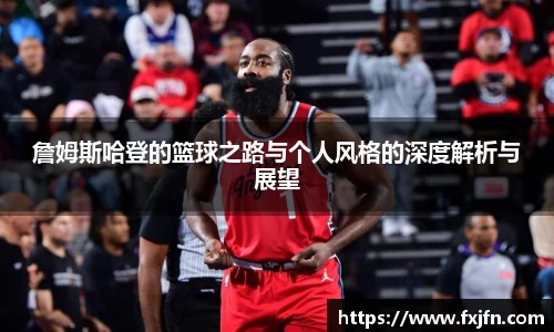 詹姆斯哈登的篮球之路与个人风格的深度解析与展望