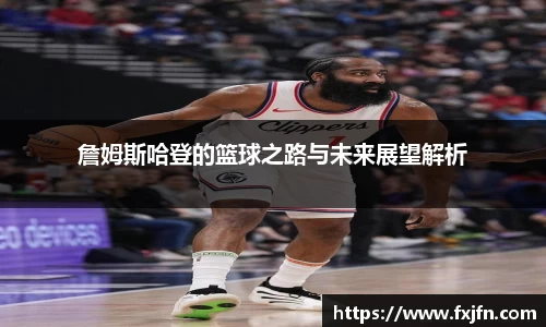 詹姆斯哈登的篮球之路与未来展望解析