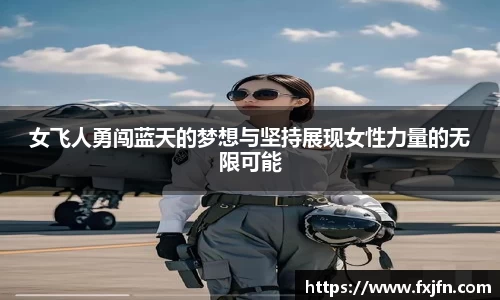 女飞人勇闯蓝天的梦想与坚持展现女性力量的无限可能