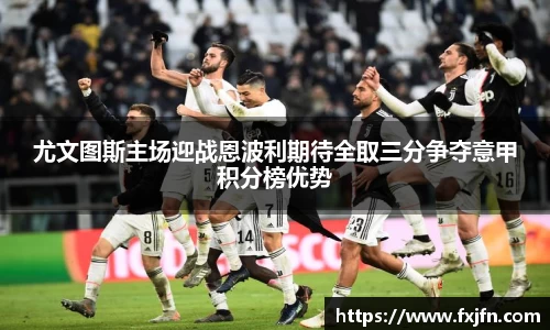 尤文图斯主场迎战恩波利期待全取三分争夺意甲积分榜优势