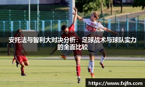 安托法与智利大对决分析：足球战术与球队实力的全面比较