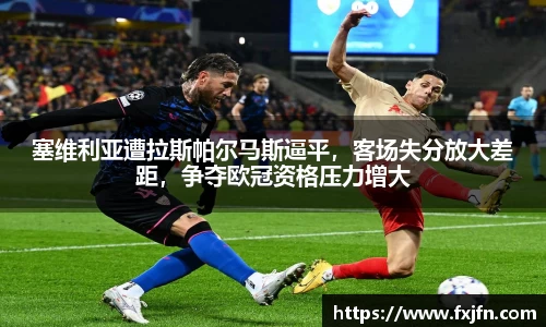 塞维利亚遭拉斯帕尔马斯逼平，客场失分放大差距，争夺欧冠资格压力增大